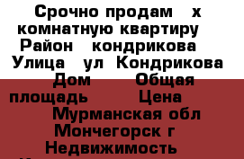 Срочно продам 2-х комнатную квартиру! › Район ­ кондрикова  › Улица ­ ул. Кондрикова › Дом ­ 2 › Общая площадь ­ 56 › Цена ­ 610 000 - Мурманская обл., Мончегорск г. Недвижимость » Квартиры продажа   . Мурманская обл.,Мончегорск г.